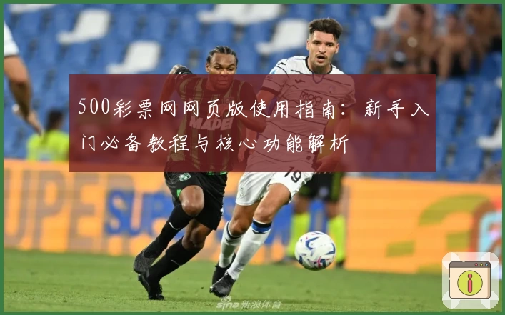 500彩票网网页版使用指南：新手入门必备教程与核心功能解析