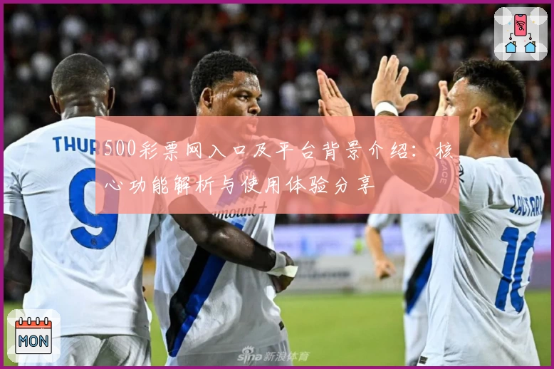 500彩票网入口及平台背景介绍：核心功能解析与使用体验分享