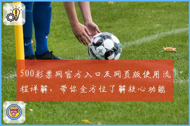 500彩票网官方入口及网页版使用流程详解，带你全方位了解核心功能与操作技巧
