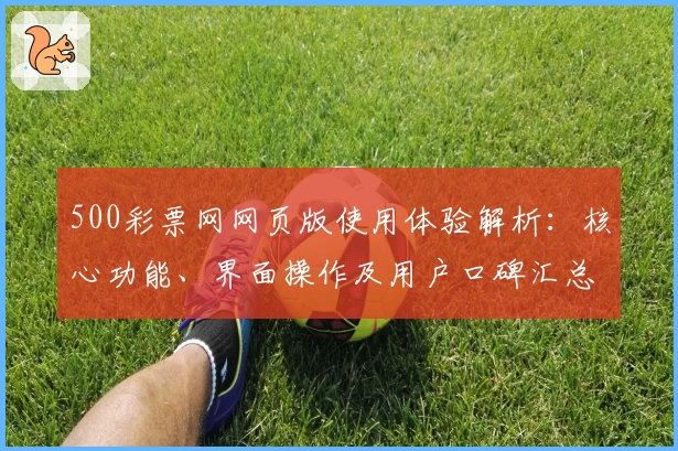 500彩票网网页版使用体验解析：核心功能、界面操作及用户口碑汇总