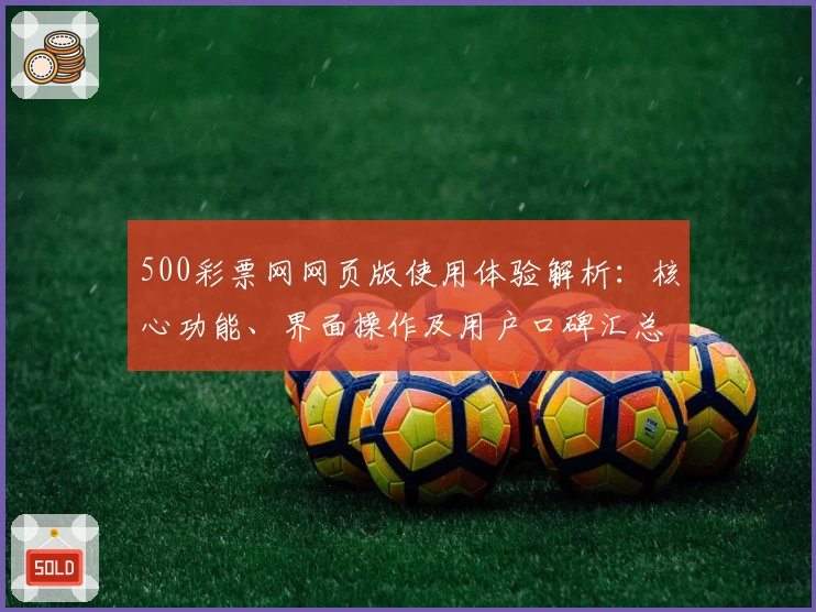 500彩票网网页版使用体验解析：核心功能、界面操作及用户口碑汇总