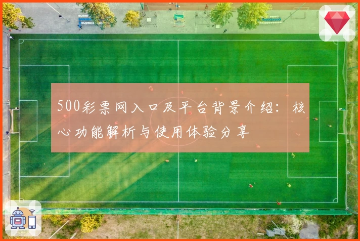 500彩票网入口及平台背景介绍：核心功能解析与使用体验分享