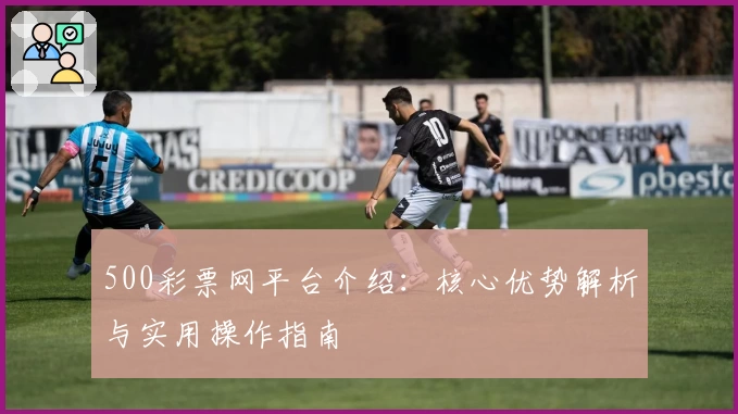 500彩票网平台介绍：核心优势解析与实用操作指南
