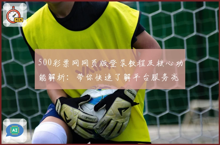 500彩票网网页版登录教程及核心功能解析：带你快速了解平台服务亮点