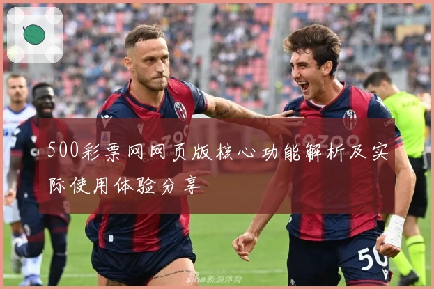 500彩票网网页版核心功能解析及实际使用体验分享